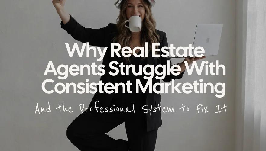 Why Real Estate Agents Struggle With Consistent Marketing (And the Professional System to Fix It)